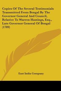 Copies Of The Several Testimonials Transmitted From Bengal By The Governor General And Council, Relative To Warren Hastings, Esq., Late Governor Gener di East India Company edito da Kessinger Publishing, Llc