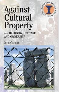 Against Cultural Property: Archaeology, Heritage and Ownership di John Carman edito da BLOOMSBURY 3PL