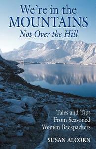 We're in the Mountains, Not Over the Hill: Tales and Tips from Seasoned Woman Backpackers di Susan Alcorn edito da APPALACHIAN TRAIL CONFERENCE