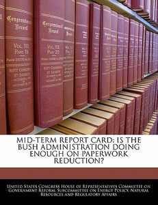 Mid-term Report Card: Is The Bush Administration Doing Enough On Paperwork Reduction? edito da Bibliogov