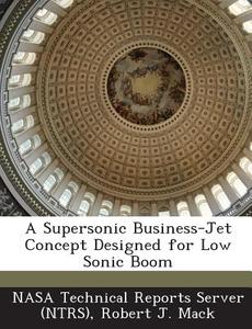A Supersonic Business-jet Concept Designed For Low Sonic Boom di Robert J Mack edito da Bibliogov