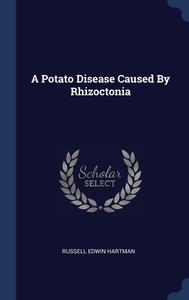 A Potato Disease Caused By Rhizoctonia di Russell Edwin Hartman edito da Sagwan Press