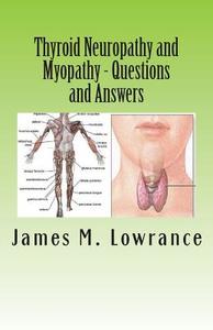 Thyroid Neuropathy and Myopathy Questions and Answers: Quality Information Exchange Between Fellow Patients di James M. Lowrance edito da Createspace