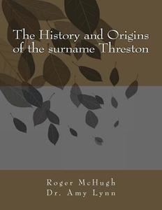 The History and Origins of the Surname Threston di Roger McHugh, Dr Amy Lynn edito da Createspace