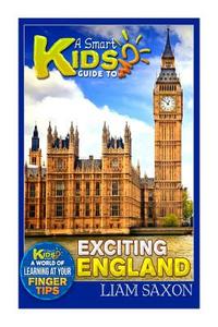 A Smart Kids Guide to Exciting England: A World of Learning at Your Fingertips di Liam Saxon edito da Createspace