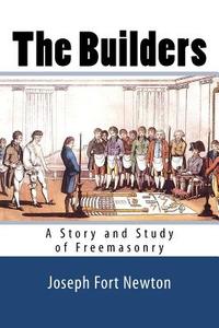 The Builders: A Story and Study of Freemasonry di Joseph Fort Newton edito da Readaclassic.com