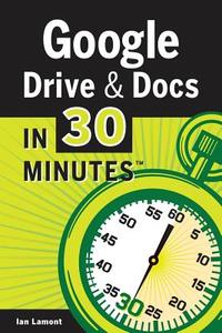 Google Drive & Docs In 30 Minutes di Ian Lamont edito da I30 Media Corporation