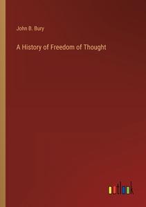 A History of Freedom of Thought di John B. Bury edito da Outlook Verlag