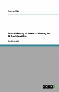 Zentralisierung vs. Dezentralisierung der Einkaufsfunktion di Timm Ahfeldt edito da GRIN Verlag