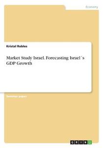 Market Study Israel. Forecasting Israel´s GDP Growth di Kristal Robles edito da GRIN Verlag