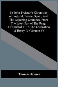 Sir John Froissart'S Chronicles Of England, France, Spain, And The Adjoining Countries, From The Latter Part Of The Reign Of Edward Ii. To The Coronat di Thomas Johnes edito da Alpha Editions