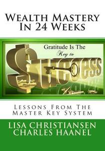 Wealth Mastery in 24 Weeks: Lessons from the Master Key System di Charles Haanel, Lisa Christine Christiansen edito da Penguin International Publishing