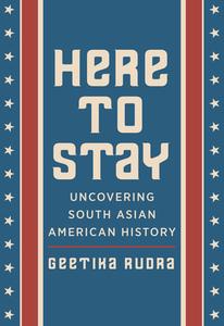 Here to Stay: Uncovering South Asian American History di Geetika Rudra edito da RUTGERS UNIV PR