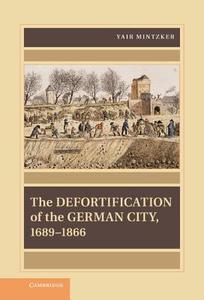 The Defortification of the German City, 1689 1866 di Yair Mintzker edito da Cambridge University Press