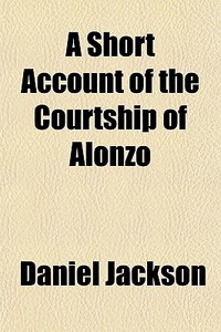 A Short Account Of The Courtship Of Alon di Daniel Jackson edito da General Books