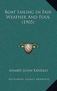 Boat Sailing in Fair Weather and Foul (1905) di Ahmed John Kenealy edito da Kessinger Publishing