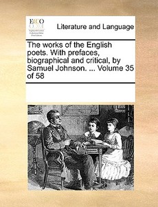 The Works Of The English Poets. With Prefaces, Biographical And Critical, By Samuel Johnson. ... Volume 35 Of 58 di Multiple Contributors edito da Gale Ecco, Print Editions