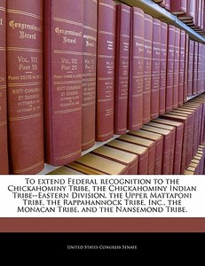 To Extend Federal Recognition To The Chickahominy Tribe, The Chickahominy Indian Tribe--eastern Division, The Upper Mattaponi Tribe, The Rappahannock edito da Bibliogov