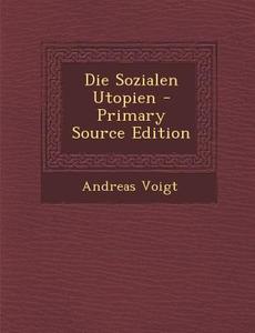 Die Sozialen Utopien - Primary Source Edition di Andreas Voigt edito da Nabu Press