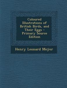 Coloured Illustrations of British Birds, and Their Eggs di Henry Leonard Meyer edito da Nabu Press