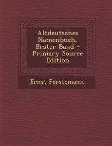 Altdeutsches Namenbuch, Erster Band di Ernst Forstemann edito da Nabu Press