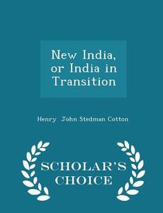 New India, Or India In Transition - Scholar's Choice Edition di Henry John Stedman Cotton edito da Scholar's Choice