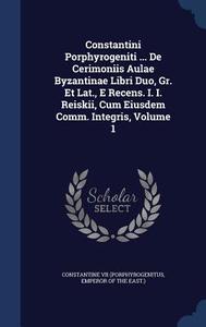 Constantini Porphyrogeniti ... De Cerimoniis Aulae Byzantinae Libri Duo, Gr. Et Lat., E Recens. I. I. Reiskii, Cum Eiusdem Comm. Integris; Volume 1 edito da Sagwan Press