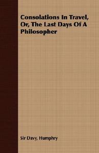 Consolations In Travel, Or, The Last Days Of A Philosopher di Humphry Sir Davy edito da Fork. Press