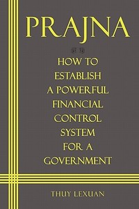PRAJNA, How to Establish a Powerful Financial Control System for A Government di Thuy Lexuan edito da AuthorHouse