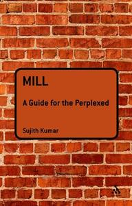 Mill: A Guide for the Perplexed di Sujith Kumar edito da BLOOMSBURY 3PL