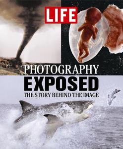 Life: Photography Exposed: The Story Behind the Image di Time-Life Books edito da Life