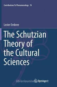The Schutzian Theory of the Cultural Sciences di Lester Embree edito da Springer International Publishing