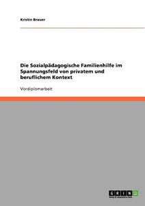 Die Sozialpädagogische Familienhilfe im Spannungsfeld von privatem und beruflichem Kontext di Kristin Brauer edito da GRIN Verlag