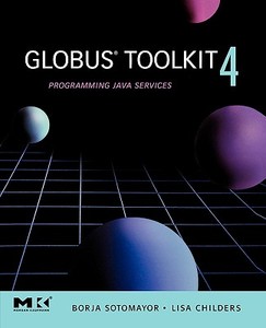 Globus(r) Toolkit 4: Programming Java Services di Borja Sotomayor, Lisa Childers edito da MORGAN KAUFMANN PUBL INC