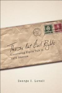 This is not Civil Rights - Discovering Rights Talk  in 1939 America di George I. Lovell edito da University of Chicago Press
