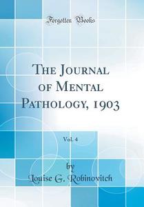 The Journal of Mental Pathology, 1903, Vol. 4 (Classic Reprint) di Louise G. Robinovitch edito da Forgotten Books