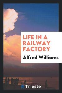 Life in a Railway Factory di Alfred Williams edito da LIGHTNING SOURCE INC