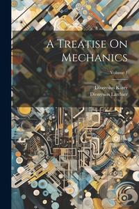 A Treatise On Mechanics; Volume 1 di Dionysius Lardner, Dionysius Kater edito da Creative Media Partners, LLC