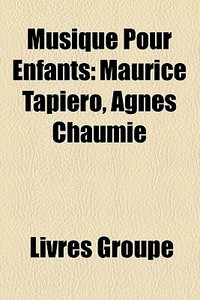 Musique Pour Enfants: Maurice TapiÃ¯Â¿Â½ro, AgnÃ¯Â¿Â½s ChaumiÃ¯Â¿Â½ di Source Wikipedia edito da Books Llc