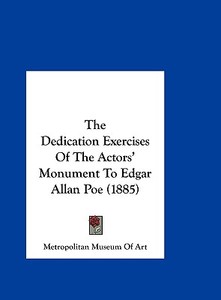 The Dedication Exercises of the Actors' Monument to Edgar Allan Poe (1885) di Metropolitan Museum of Art edito da Kessinger Publishing