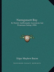 Narragansett Bay: Its Historic and Romantic Associations and Picturesque Setting (1904) di Edgar Mayhew Bacon edito da Kessinger Publishing