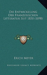 Die Entwickelung Der Franzosischen Litteratur Seit 1830 (1898) di Erich Meyer edito da Kessinger Publishing