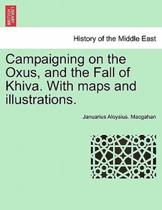 Campaigning on the Oxus, and the Fall of Khiva. With maps and illustrations. di Januarius Aloysius. Macgahan edito da British Library, Historical Print Editions