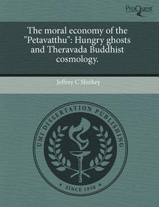 The Moral Economy of the "Petavatthu": Hungry Ghosts and Theravada Buddhist Cosmology. di Jeffrey C. Shirkey edito da Proquest, Umi Dissertation Publishing