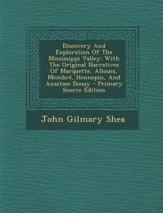 Discovery and Exploration of the Mississippi Valley: With the Original Narratives of Marquette, Allouez, Membre, Hennepin, and Anastase Douay - Primar di John Gilmary Shea edito da Nabu Press