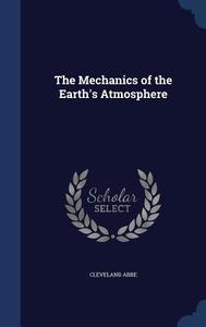The Mechanics Of The Earth's Atmosphere di Cleveland Abbe edito da Sagwan Press