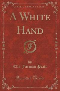 A White Hand (classic Reprint) di Ella Farman Pratt edito da Forgotten Books