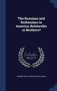 The Russians And Ruthenians In America; Bolsheviks Or Brothers? di Jerome Davis, Charles Hatch Sears edito da Sagwan Press