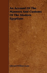 An Account Of The Manners And Customs Of The Modern Egyptians di Edward William Lane edito da Martindell Press