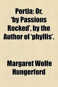 Portia; Or, 'by Passions Rocked', By The Author Of 'phyllis'. di Margaret Wolfe Hungerford edito da General Books Llc